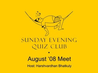 August ‘08 Meet
Host: Harshvardhan Bhatkuly

 