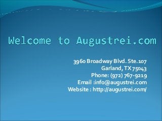 3960 Broadway Blvd. Ste.107
Garland,TX 75043
Phone: (972) 767-9219
Email :info@augustrei.com
Website : http://augustrei.com/
 