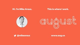 Hi. I’m Mike Arauz.
@mikearauz www.aug.co
This is where I work.
 