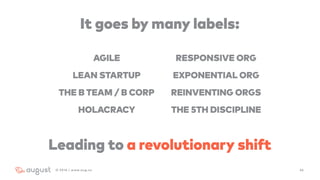 262016 | www.aug.co
It goes by many labels:
RESPONSIVE ORG
EXPONENTIAL ORG
REINVENTING ORGS
THE 5TH DISCIPLINE
AGILE
LEAN STARTUP
THE B TEAM / B CORP
HOLACRACY
Leading to a revolutionary shift
 