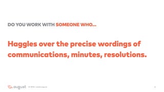 DO YOU WORK WITH SOMEONE WHO…
Haggles over the precise wordings of
communications, minutes, resolutions.
42016 | www.aug.co
 