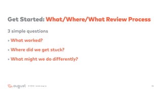 Get Started: What/Where/What Review Process
3 simple questions
‣ What worked?
‣ Where did we get stuck?
‣ What might we do differently?
442016 | www.aug.co
 