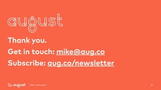 512016 | www.aug.co
Thank you.
Get in touch: mike@aug.co
Subscribe: aug.co/newsletter
 