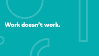 Work doesn’t work.
 