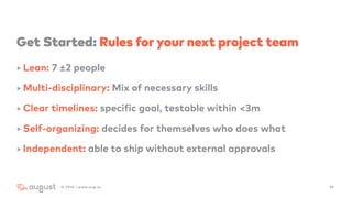 Get Started: Rules for your next project team
‣ Lean: 7 ±2 people
‣ Multi-disciplinary: Mix of necessary skills
‣ Clear ti...