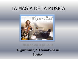 LA MAGIA DE LA MUSICA




    Basado en la película
 August Rush, “El triunfo de un
           Sueño”
 