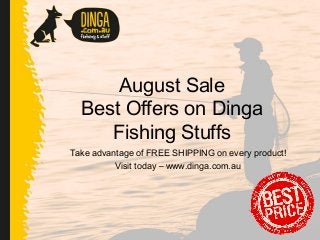 August Sale
Best Offers on Dinga
Fishing Stuffs
Take advantage of FREE SHIPPING on every product!
Visit today – www.dinga.com.au
 