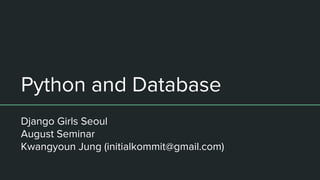 Python and Database
Django Girls Seoul
August Seminar
Kwangyoun Jung (initialkommit@gmail.com)
 