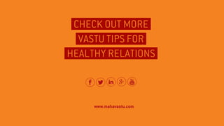 VASTU TIPS FOR
CHECK OUT MORE
HEALTHY RELATIONS
www.mahavastu.com
 