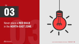 Never place a RED BULB
in the NORTH-EAST ZONE.
TIP
03
Learn to create more happiness, love & money
 