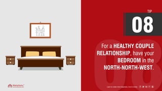 For a HEALTHY COUPLE
RELATIONSHIP, have your
BEDROOM in the
NORTH-NORTH-WEST.
TIP
08
Learn to create more happiness, love & money
 