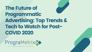 The Future of
Programmatic
Advertising: Top Trends &
Tech to Watch for Post-
COVID 2020
 