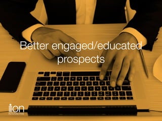 Better engaged/educated
prospects
 