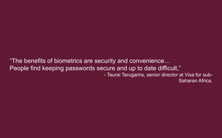 “The benefits of biometrics are security and convenience…
People find keeping passwords secure and up to date difficult,”
...