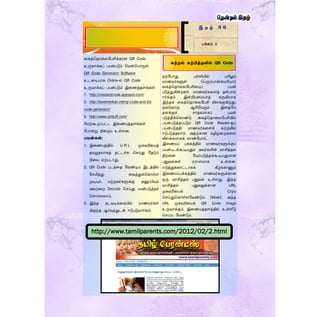 ரகத்ததாரலளபசிக்கான QR Code
உருவாக்கப் பயன்படும் தமன்தபாருள்:
QR Code Generator Software
உடனடியாக Online-ல் QR Code
உருவாக்கப் பயன்படும் இரணத்தைங்கள்:
1. http://createqrcode.appspot.com/
2. http://keremerkan.net/qr-code-and-2d-
code-generator/
3. http://www.qrstuff.com/
ளமற்கூறப்பட்ட இரணயத்தைங்கள்
ளபான்று நிரறய உள்ைன.
பயன்கள்:
1. இரணயத்தில் U R L முகவரிரயத்
தவறுதலாகத் தட்டச்சு தெய்து ளதடும்
நிரல ஏற்படாது.
2. QR Code படத்ரத ளவண்டிய இடத்தில்
ளெமித்து ரவத்துக்தகாள்ை
முடியும். மற்றவர்களுக்கு அனுப்பியும்
அவற்ரற Decode தெய்து பயன்படுத்தச்
தொல்லலாம்.
3. இந்த நடவடிக்ரகயில் மாணவர்கள்
மிகுந்த ஆர்வத்துடன் ஈடுபடுவார்கள்.
தற்ளபாது பள்ளியில் பயிலும்
மாணவர்களுள் தபரும்பான்ரமளயார்
ரகத்ததாரலளபசிரயப் பயன்
படுத்துகின்றனர். மாணவர்கரைத் தன்பால்
ஈர்க்கும் இன்றியரமயாத கருவியாக
இந்தக் ரகத்ததாரலளபசி விைங்குகிறது.
ஒவ்தவாரு ஆசிரியரும் இரதளய
தனக்குச் ொதகமாகப் பயன்
படுத்திக்தகாண்டு ரகத்ததாரலளபசியில்
பயன்படுத்தப்படும் QR Code Reader-ஐப்
பயன்படுத்தி மாணவர்கரைக் கற்றலில்
ஈடுபடுத்தலாம். அதற்கான வழிமுரறகரை
விைக்கமாகக் காண்ளபாம்.
இரணயப் பக்கத்தில் மாணவர்களுக்குப்
பயன்படக்கூடியதும் அவர்களின் வாசித்தல்
திறரன ளமம்படுத்தக்கூடியதுமான
பனுவல்கள் ஏராைமாக உள்ைன.
எடுத்துக்காட்டாகக் கீழ்க்காணும்
இரணயப்பக்கத்தில் மாணவர்களுக்கான
ஒரு வாசித்தல் பனுவல் உள்ைது. இந்த
வாசித்தல் பனுவலுக்கான URL
முகவரிரயக் Copy
தெய்துதகாள்ைளவண்டும். பின்னர், அந்த
URL முகவரிரயக் QR Code image
உருவாக்கும் இரணயத்தைத்தில் உள்ளீடு
தெய்ய ளவண்டும்.
இ த ழ் 3 6
பக்கம் 8
கற்றல் கற்பித்தலில் QR Code
http://www.tamilparents.com/2012/02/2.html
 