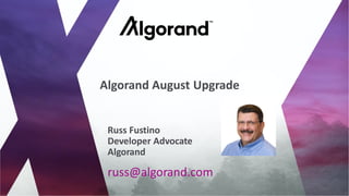 russ@algorand.com
Russ Fustino
Developer Advocate
Algorand
Algorand August Upgrade
 