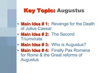 Key Topic: Augustus Main Idea # 1:  Revenge for the Death of Julius Caesar Main Idea # 2:  The Second Triumvirate Main Idea # 3:  Who is Augustus? Main Idea # 4:  Finally Pax Romana for Rome & the Great reforms of Augustus 