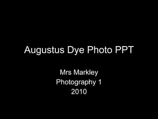 Augustus Dye Photo PPT Mrs Markley Photography 1 2010 
