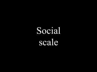 Social
scale
 