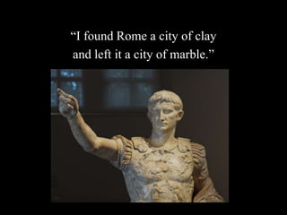 “I found Rome a city of clay
and left it a city of marble.”
 