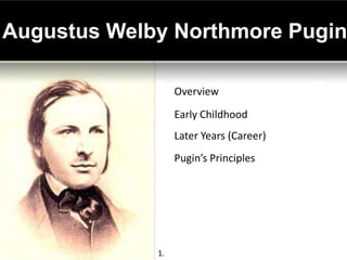Augustus Welby Northmore Pugin

                  Overview
                  Early Childhood
                  Later Years (Career)
                  Pugin’s Principles




             1.
 