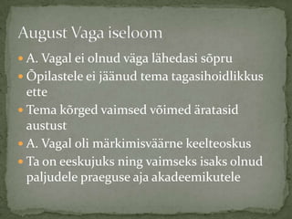 1917. alustas õpinguid Tartu ülikoolis Füüsika-Matemaatikateaduskonna loodusteaduste osakonnasViljastavalt mõjus vene teadlane botaanika professor N. I. Kuznetsov.Pidi õppimise kõrvalt käima tööl.Õppemaks oli sedavõrd kõrge, et ta pidi vahepeal lahkuma Tartust. 1920. tuli A. Vaga püsivamalt tagasi Tartu.1923. lõpetas August Vaga Tartu ÜlikooliÜlikooliaastad