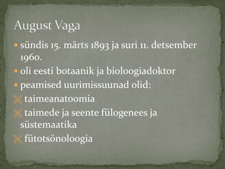 sündis 15. märts 1893 ja suri 11. detsember 1960.oli eesti botaanik ja bioloogiadoktorpeamised uurimissuunad olid: taimeanatoomia