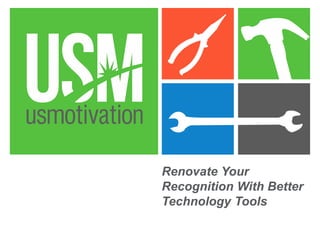 Renovate Your 
Recognition With Better 
Technology Tools 
 