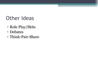 Other Ideas
• Role Play/Skits
• Debates
• Think-Pair-Share
 