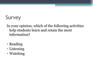 Survey
In your opinion, which of the following activities
help students learn and retain the most
information?
• Reading
• Listening
• Watching
 