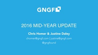2016 MID-YEAR UPDATE
Chris Homer & Justine Daley
chomer@gngf.com | justine@gngf.com
@gngfound
 