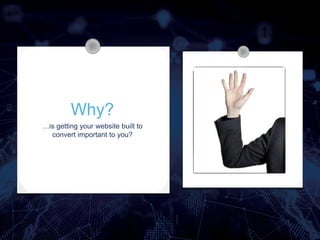 Why?
…is getting your website built to
convert important to you?
 