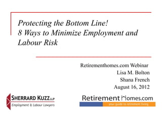 Protecting the Bottom Line!
8 Ways to Minimize Employment and
Labour Risk
 
                 Retirementhomes.com Webinar 
                               Lisa M. Bolton
                                 Shana French
                              August 16, 2012
 