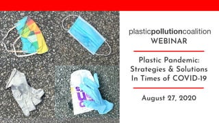 plasticpollutioncoalition
Insert image here
WEBINAR
Plastic Pandemic:
Strategies & Solutions
In Times of COVID-19
August 27, 2020
 