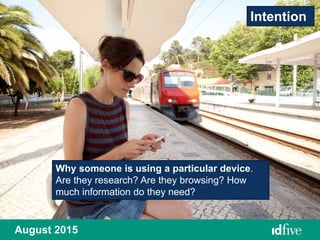 August 2015
Why someone is using a particular device.
Are they research? Are they browsing? How
much information do they need?
Intention
 