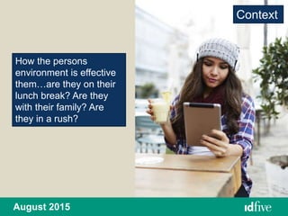 August 2015
How the persons
environment is effective
them…are they on their
lunch break? Are they
with their family? Are
they in a rush?
Context
 