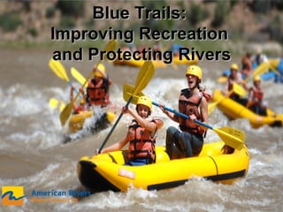 Blue Trails:Blue Trails:
Improving RecreationImproving Recreation
and Protecting Riversand Protecting Rivers
 