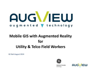 Mobile GIS with Augmented Reality 
for 
Utility & Telco Field Workers 
GE Bali August 2014 
 