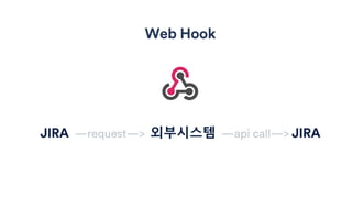 Web Hook
JIRA —request—> 외부시스템 —api call—> JIRA
 
