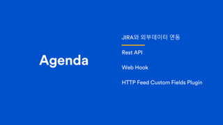 Agenda
JIRA와 외부데이터 연동
Rest API
Web Hook
HTTP Feed Custom Fields Plugin
 