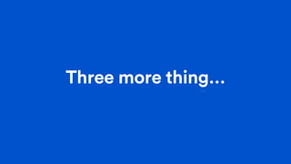 Three more thing…
 