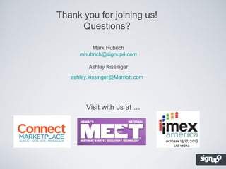 Thank you for joining us!
Questions?
Mark Hubrich
mhubrich@signup4.com
Ashley Kissinger
ashley.kissinger@Marriott.com

Visit with us at …

 