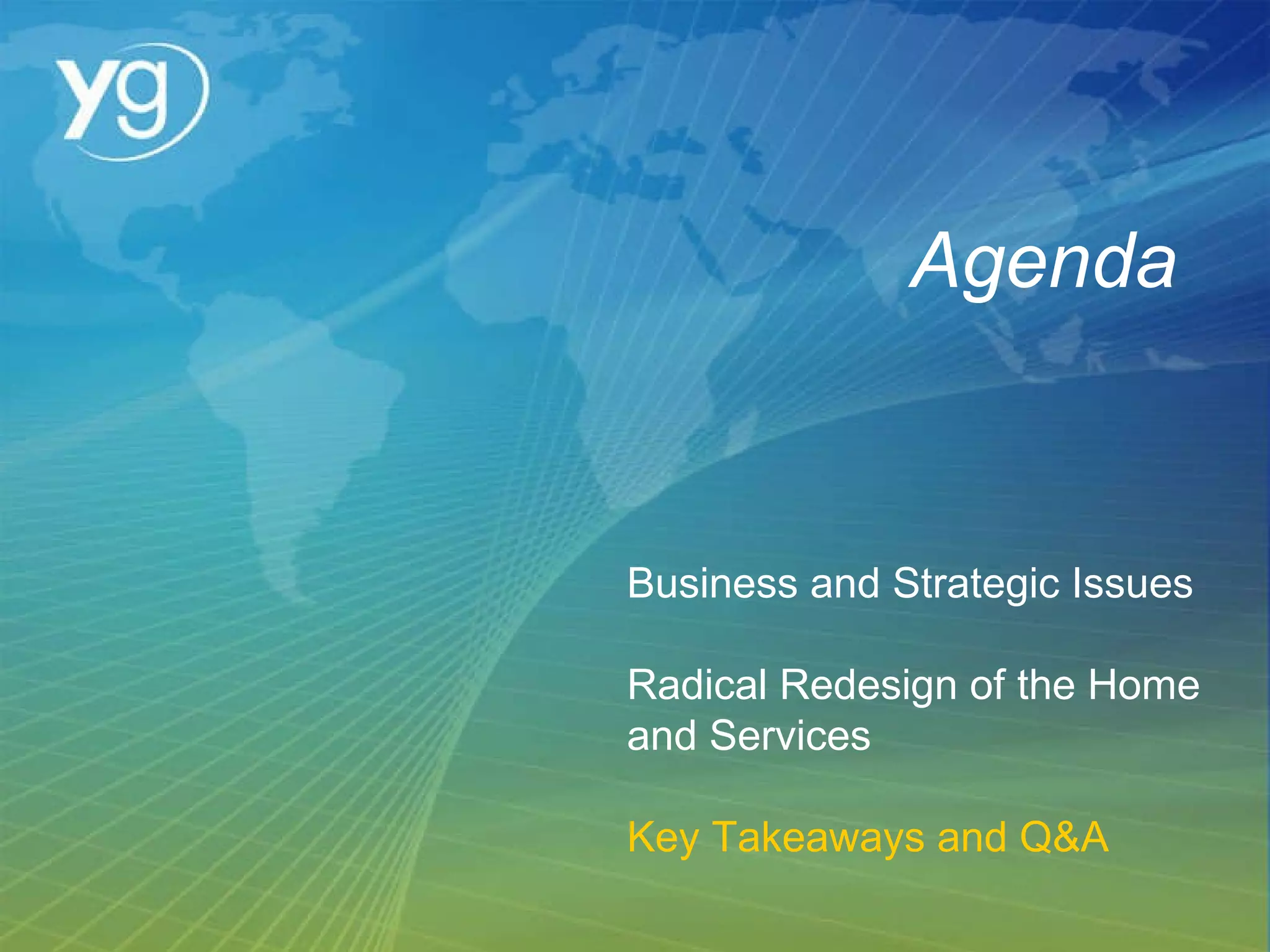 Agenda Business and Strategic Issues Radical Redesign of the Home and Services Key Takeaways and Q&A 