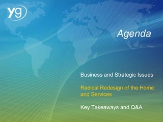 Agenda Business and Strategic Issues Radical Redesign of the Home and Services Key Takeaways and Q&A 