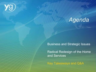 Agenda Business and Strategic Issues Radical Redesign of the Home and Services Key Takeaways and Q&A 