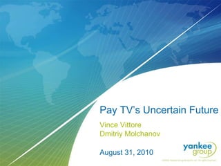 Pay TV’s Uncertain Future Vince Vittore Dmitriy Molchanov   August 31, 2010 