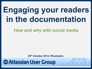 Engaging your readers
 in the documentation
  How and why with social media




        25th October 2012, Wiesbaden
 