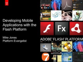Developing Mobile Applications with the Flash PlatformMike JonesPlatform Evangelist 