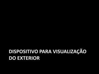 DISPOSITIVO PARA VISUALIZAÇÃO
DO EXTERIOR
 