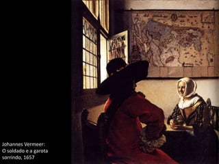 Johannes Vermeer:
O soldado e a garota
sorrindo, 1657
 